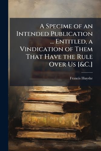 Cover image for A Specime of an Intended Publication ... Entitled, a Vindication of Them That Have the Rule Over Us [&C.]: An Examination of Prof. Porson's Ivth Letter to Archdeacon Travis