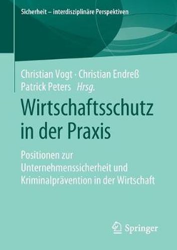 Wirtschaftsschutz in der Praxis: Positionen zur Unternehmenssicherheit und Kriminalpravention in der Wirtschaft