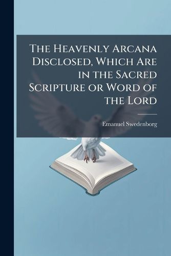 Cover image for The Heavenly Arcana Disclosed, Which Are in the Sacred Scripture or Word of the Lord