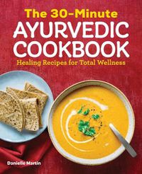 Cover image for The 30-Minute Ayurvedic Cookbook: Healing Recipes for Total Wellness