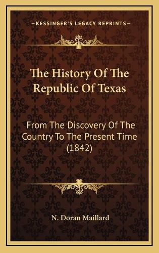 Cover image for The History of the Republic of Texas: From the Discovery of the Country to the Present Time (1842)