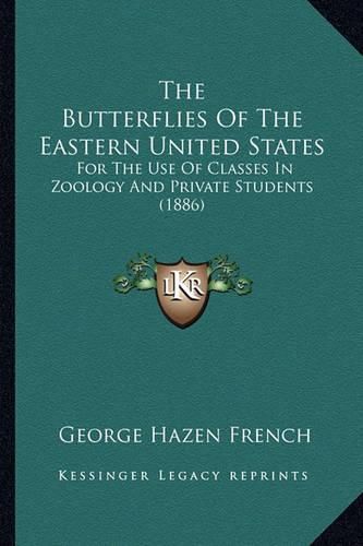 Cover image for The Butterflies of the Eastern United States the Butterflies of the Eastern United States: For the Use of Classes in Zoology and Private Students (1886for the Use of Classes in Zoology and Private Students (1886) )