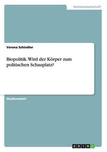 Biopolitik. Wird der Koerper zum politischen Schauplatz?