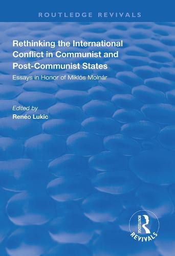 Rethinking the International Conflict in Communist and Post-Communist States: Essays in Honor of Miklos Molnar