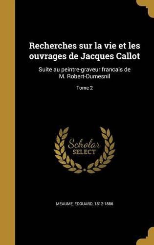 Cover image for Recherches Sur La Vie Et Les Ouvrages de Jacques Callot: Suite Au Peintre-Graveur Franc Ais de M. Robert-Dumesnil; Tome 2