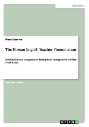 Cover image for The Korean English Teacher Phenomenon: Immigration and Integration of Anglophone Immigrants in Modern South Korea