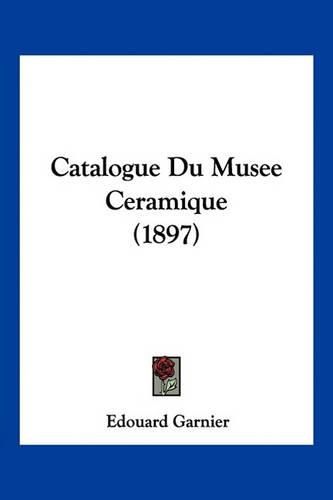 Cover image for Catalogue Du Musee Ceramique (1897)