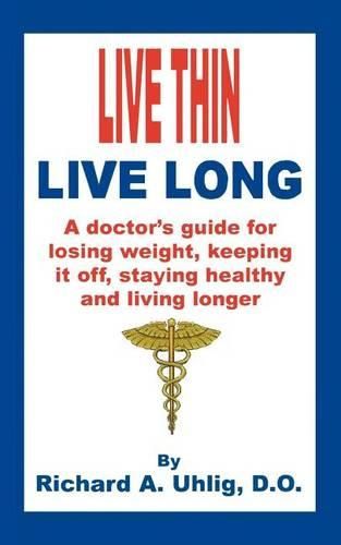 Cover image for Live Thin Live Long: A Doctor's Guide for Losing Weight, Keeping it off, staying healthy and living longer.