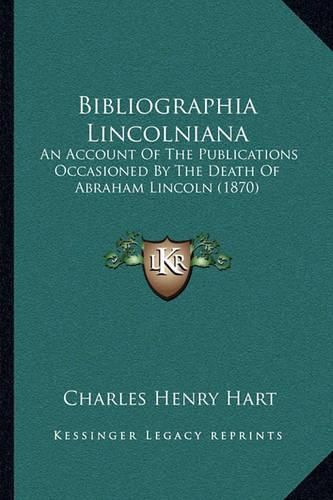 Bibliographia Lincolniana: An Account of the Publications Occasioned by the Death of Abraham Lincoln (1870)