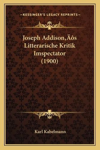 Cover image for Joseph Addisonacentsa -A Centss Litterarische Kritik Imspectjoseph Addisonacentsa -A Centss Litterarische Kritik Imspectator (1900) Ator (1900)