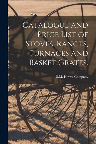 Cover image for Catalogue and Price List of Stoves, Ranges, Furnaces and Basket Grates.