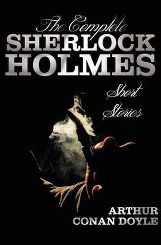 Cover image for The Complete Sherlock Holmes Short Stories - Unabridged - The Adventures Of Sherlock Holmes, The Memoirs Of Sherlock Holmes, The Return Of Sherlock Holmes, His Last Bow, and The Case-Book Of Sherlock Holmes