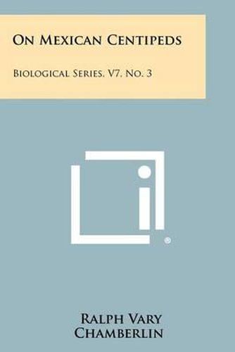 Cover image for On Mexican Centipeds: Biological Series, V7, No. 3