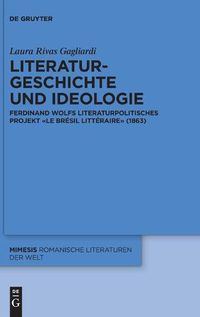 Cover image for Literaturgeschichte Und Ideologie: Ferdinand Wolfs Literaturpolitisches Projekt  Le Bresil Litteraire  (1863)