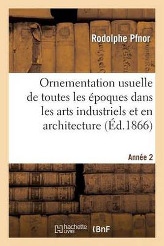 Cover image for Ornementation Usuelle de Toutes Les Epoques Dans Les Arts Industriels Et En Architecture: . 2e Annee. 1867-1868