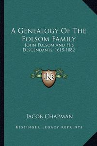 Cover image for A Genealogy of the Folsom Family: John Folsom and His Descendants, 1615-1882