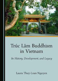 Cover image for Truc Lam Buddhism in Vietnam: Its History, Development, and Legacy