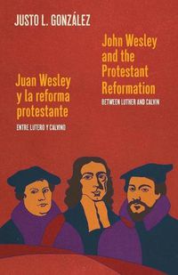 Cover image for John Wesley and the Protestant Reformation / Juan Wesley y la reforma protestante: Between Luther and Calvin / Entre Lutero y Calvino