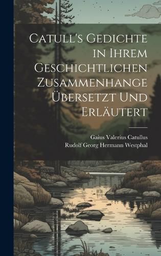 Cover image for Catull's Gedichte in Ihrem Geschichtlichen Zusammenhange UEbersetzt Und Erlaeutert