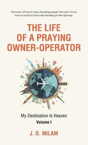 Cover image for The Life of a Praying Owner-Operator: My Destination Is Heaven Volume I