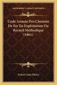 Cover image for Code Annote Des Chemins de Fer En Exploitation Ou Recueil Methodique (1861)