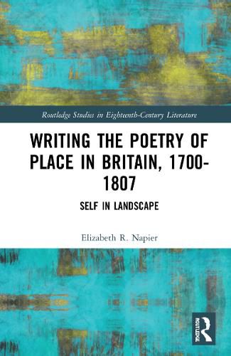 Cover image for Writing the Poetry of Place in Britain, 1700-1807: Self in Landscape
