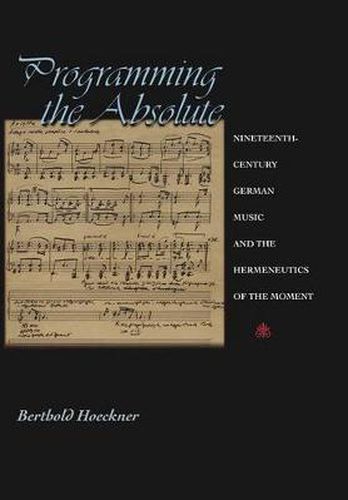 Cover image for Programming the Absolute: Nineteenth-century German Music and the Hermeneutics of the Moment