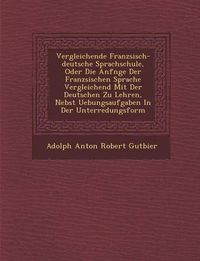 Cover image for Vergleichende Franz Sisch-Deutsche Sprachschule, Oder Die Anf Nge Der Franz Sischen Sprache Vergleichend Mit Der Deutschen Zu Lehren, Nebst Uebungsauf