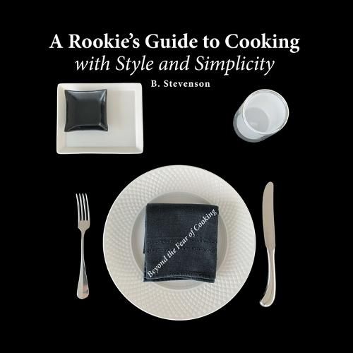 Cover image for A Rookie's Guide to Cooking With Style and Simplicity: Beyond the Fear of Cooking