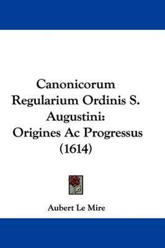 Canonicorum Regularium Ordinis S. Augustini: Origines AC Progressus (1614)