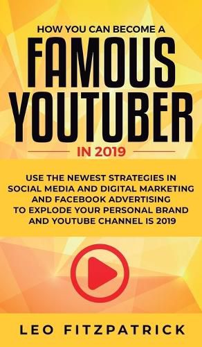 Cover image for How YOU can become a Famous YouTuber in 2019: Use the Newest Strategies in Social Media and Digital Marketing and Facebook Advertising to Explode your Personal Brand and YouTube Channel is 2019