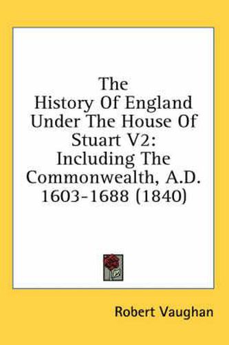 Cover image for The History of England Under the House of Stuart V2: Including the Commonwealth, A.D. 1603-1688 (1840)