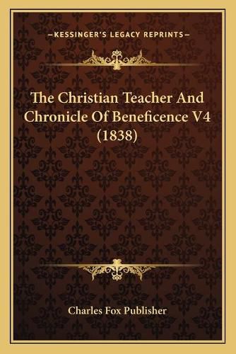 Cover image for The Christian Teacher and Chronicle of Beneficence V4 (1838)