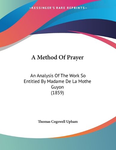 Cover image for A Method of Prayer: An Analysis of the Work So Entitled by Madame de La Mothe Guyon (1859)