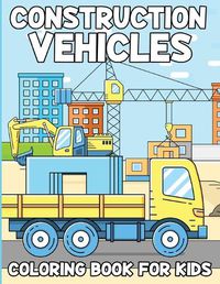 Cover image for Construction Vehicles Coloring Book For Kids