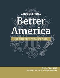 Cover image for A Budget for a Better America; Promises Kept, Taxpayers First: Fiscal Year 2020 Budget of the U.S. Government