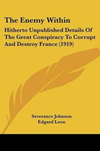 Cover image for The Enemy Within: Hitherto Unpublished Details of the Great Conspiracy to Corrupt and Destroy France (1919)