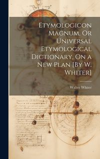 Cover image for Etymologicon Magnum, Or Universal Etymological Dictionary, On a New Plan [By W. Whiter]