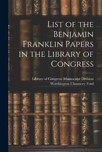 Cover image for List of the Benjamin Franklin Papers in the Library of Congress