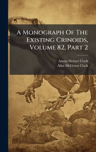 Cover image for A Monograph Of The Existing Crinoids, Volume 82, Part 2