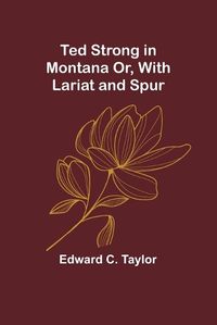 Cover image for Ted Strong in Montana Or, With Lariat and Spur
