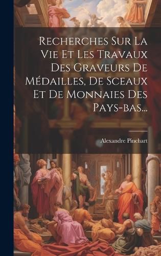 Cover image for Recherches Sur La Vie Et Les Travaux Des Graveurs De Medailles, De Sceaux Et De Monnaies Des Pays-bas...