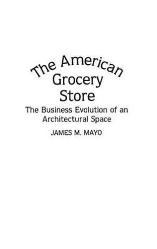 Cover image for The American Grocery Store: The Business Evolution of an Architectural Space