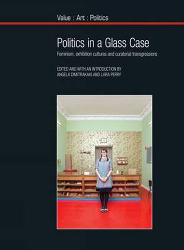 Cover image for Politics in a Glass Case: Feminism, Exhibition Cultures and Curatorial Transgressions