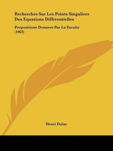 Recherches Sur Les Points Singuliers Des Equations Differentielles: Propositions Donnees Par La Faculte (1903)