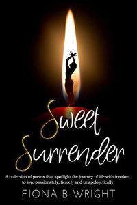 Cover image for Sweet Surrender: A collection of poems that explores the journey of life with freedom to love passionately, fiercely and unapologetically