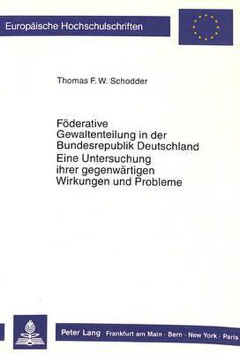 Foederative Gewaltenteilung in Der Bundesrepublik Deutschland. Eine Untersuchung Ihrer Gegenwaertigen Wirkungen Und Probleme