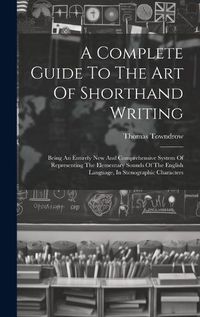 Cover image for A Complete Guide To The Art Of Shorthand Writing