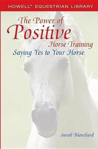 Cover image for The Power of Positive Horse Training: Saying Yes to Your Horse