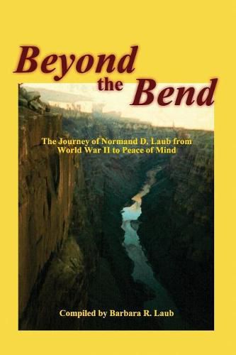 Cover image for Beyond the Bend: The Journey of Normand D. Laub from World War II to Peace of Mind